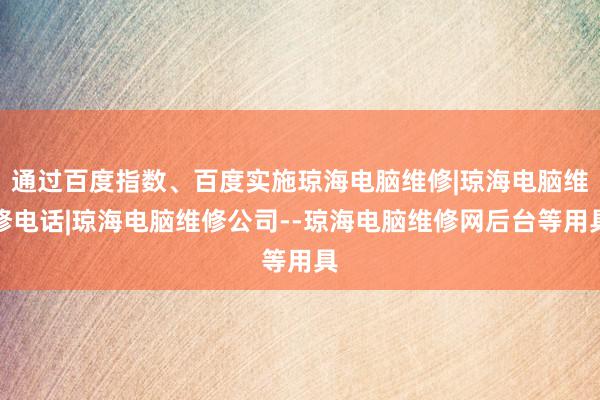 通过百度指数、百度实施琼海电脑维修|琼海电脑维修电话|琼海电脑维修公司--琼海电脑维修网后台等用具