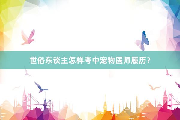 世俗东谈主怎样考中宠物医师履历？