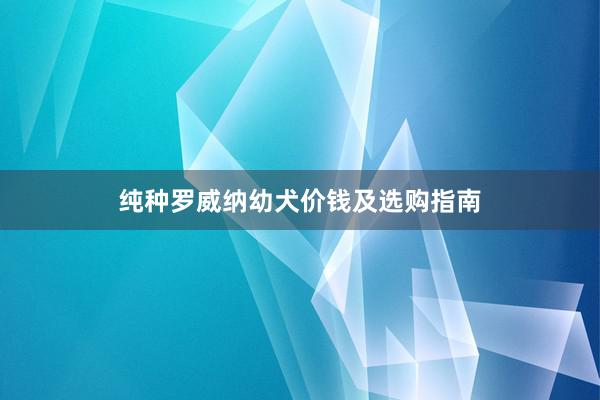纯种罗威纳幼犬价钱及选购指南
